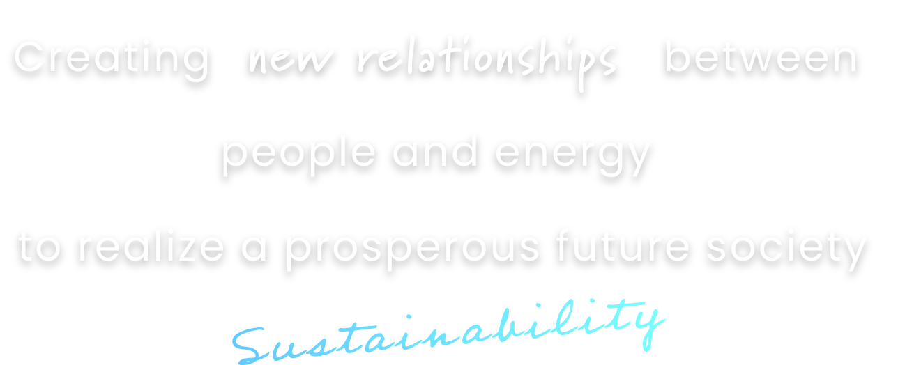 Creating between people and energy to realize a prosperous future society Sustainability